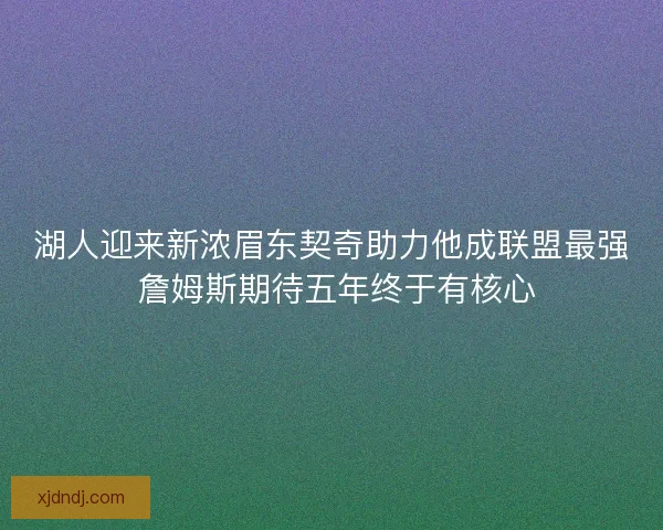 湖人迎来新浓眉东契奇助力他成联盟最强 詹姆斯期待五年终于有核心
