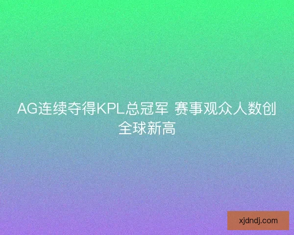 AG连续夺得KPL总冠军 赛事观众人数创全球新高