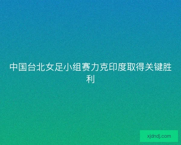 中国台北女足小组赛力克印度取得关键胜利